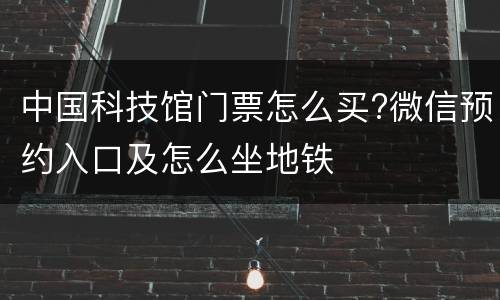 中国科技馆门票怎么买?微信预约入口及怎么坐地铁