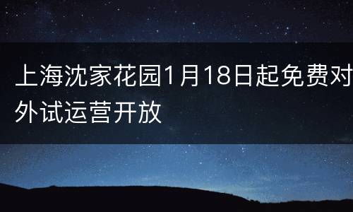 上海沈家花园1月18日起免费对外试运营开放