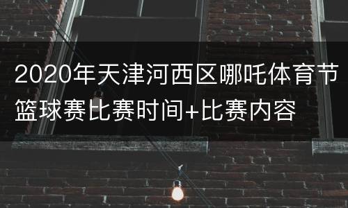 2020年天津河西区哪吒体育节篮球赛比赛时间+比赛内容