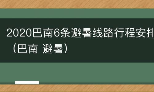 2020巴南6条避暑线路行程安排（巴南 避暑）