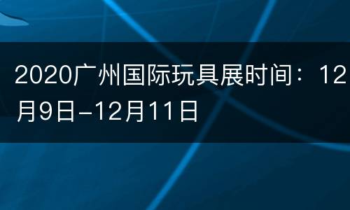 2020广州国际玩具展时间：12月9日-12月11日