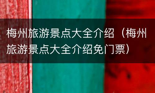 梅州旅游景点大全介绍（梅州旅游景点大全介绍免门票）