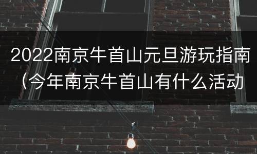 2022南京牛首山元旦游玩指南（今年南京牛首山有什么活动）