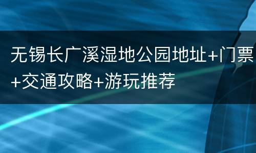 无锡长广溪湿地公园地址+门票+交通攻略+游玩推荐