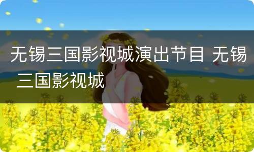 无锡三国影视城演出节目 无锡 三国影视城