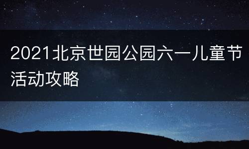 2021北京世园公园六一儿童节活动攻略