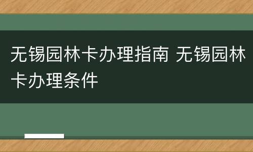 无锡园林卡办理指南 无锡园林卡办理条件