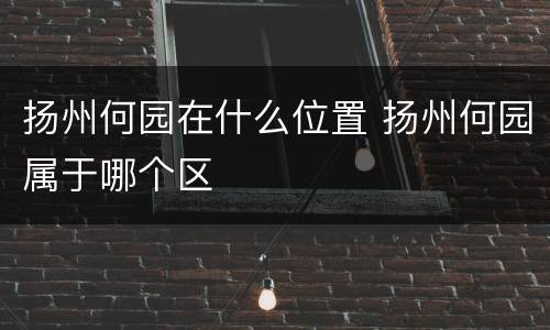 扬州何园在什么位置 扬州何园属于哪个区