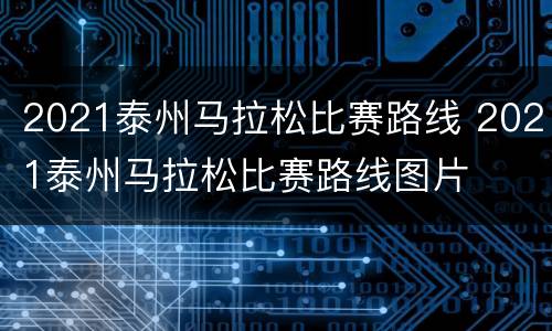 2021泰州马拉松比赛路线 2021泰州马拉松比赛路线图片