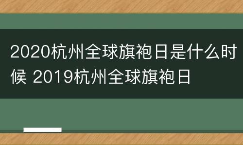 2020杭州全球旗袍日是什么时候 2019杭州全球旗袍日
