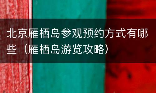 北京雁栖岛参观预约方式有哪些（雁栖岛游览攻略）