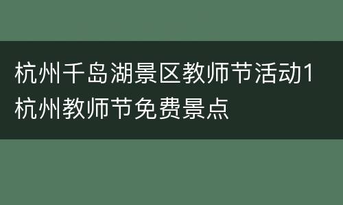 杭州千岛湖景区教师节活动1 杭州教师节免费景点