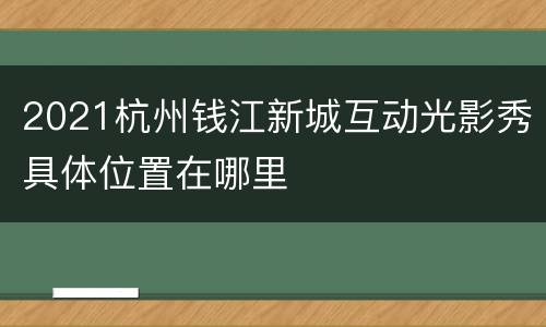 2021杭州钱江新城互动光影秀具体位置在哪里