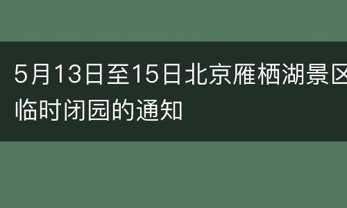 5月13日至15日北京雁栖湖景区临时闭园的通知