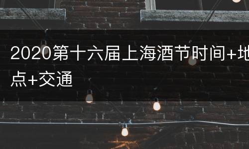 2020第十六届上海酒节时间+地点+交通