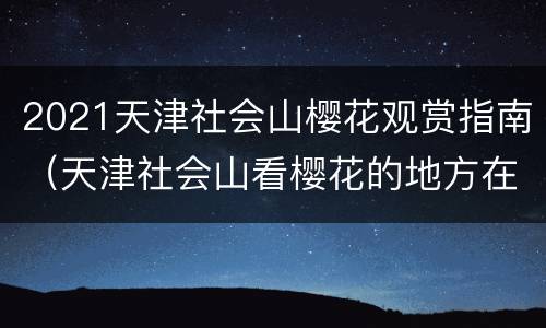 2021天津社会山樱花观赏指南（天津社会山看樱花的地方在哪）
