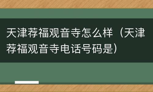 天津荐福观音寺怎么样（天津荐福观音寺电话号码是）