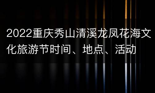 2022重庆秀山清溪龙凤花海文化旅游节时间、地点、活动