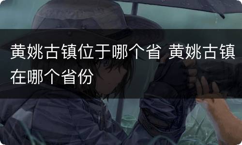 黄姚古镇位于哪个省 黄姚古镇在哪个省份