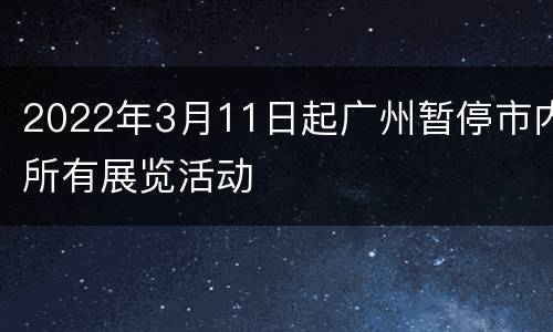 2022年3月11日起广州暂停市内所有展览活动
