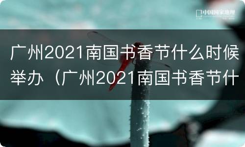 广州2021南国书香节什么时候举办（广州2021南国书香节什么时候举办一次）