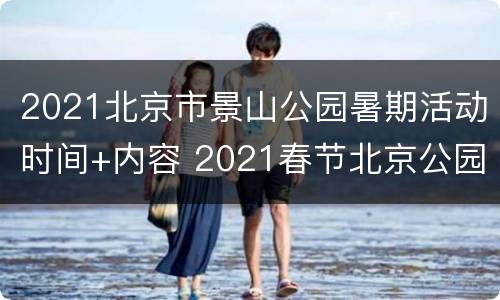 2021北京市景山公园暑期活动时间+内容 2021春节北京公园活动