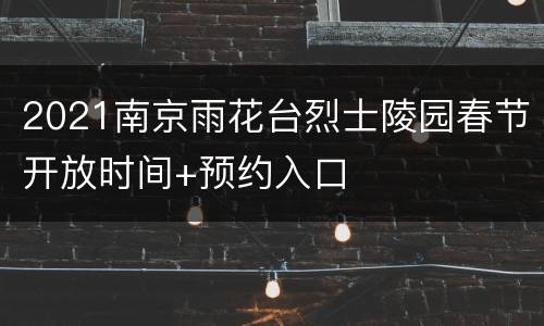 2021南京雨花台烈士陵园春节开放时间+预约入口
