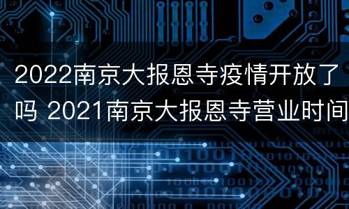 2022南京大报恩寺疫情开放了吗 2021南京大报恩寺营业时间