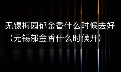 无锡梅园郁金香什么时候去好（无锡郁金香什么时候开）