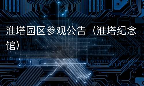 淮塔园区参观公告（淮塔纪念馆）