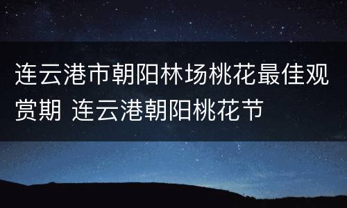 连云港市朝阳林场桃花最佳观赏期 连云港朝阳桃花节