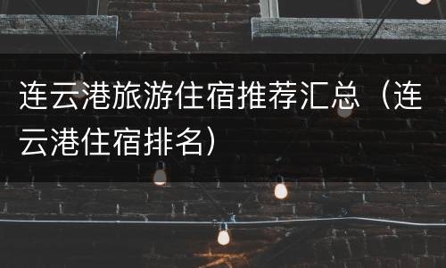 连云港旅游住宿推荐汇总（连云港住宿排名）