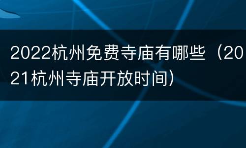 2022杭州免费寺庙有哪些（2021杭州寺庙开放时间）
