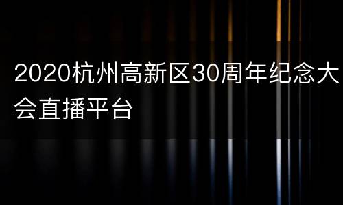 2020杭州高新区30周年纪念大会直播平台