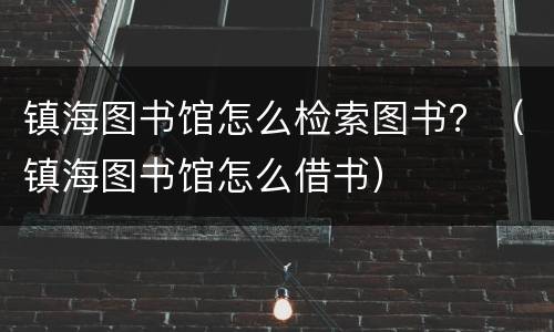 镇海图书馆怎么检索图书？（镇海图书馆怎么借书）