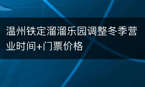 温州铁定溜溜乐园调整冬季营业时间+门票价格
