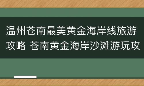 温州苍南最美黄金海岸线旅游攻略 苍南黄金海岸沙滩游玩攻略