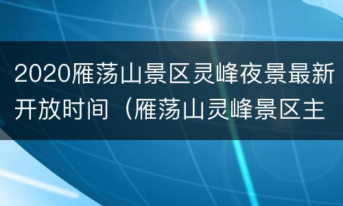 2020雁荡山景区灵峰夜景最新开放时间（雁荡山灵峰景区主要景点）