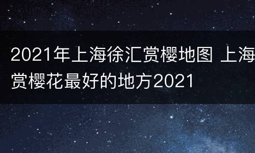 2021年上海徐汇赏樱地图 上海赏樱花最好的地方2021