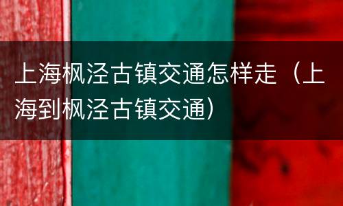 上海枫泾古镇交通怎样走（上海到枫泾古镇交通）