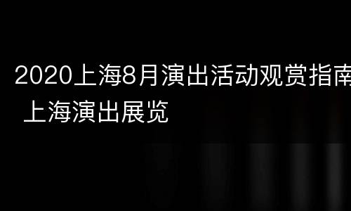 2020上海8月演出活动观赏指南 上海演出展览