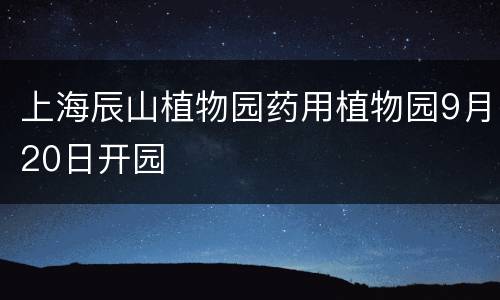 上海辰山植物园药用植物园9月20日开园
