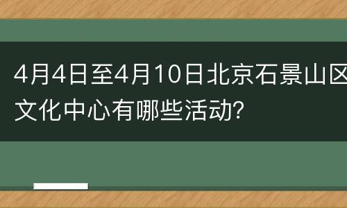 4月4日至4月10日北京石景山区文化中心有哪些活动？