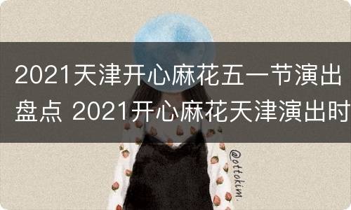2021天津开心麻花五一节演出盘点 2021开心麻花天津演出时间表