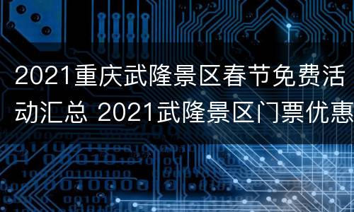 2021重庆武隆景区春节免费活动汇总 2021武隆景区门票优惠政策