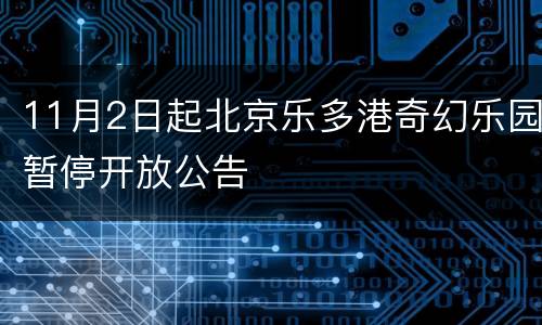 11月2日起北京乐多港奇幻乐园暂停开放公告