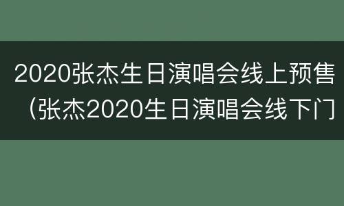2020张杰生日演唱会线上预售（张杰2020生日演唱会线下门票）
