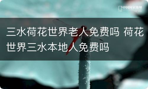 三水荷花世界老人免费吗 荷花世界三水本地人免费吗