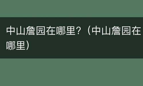 中山詹园在哪里?（中山詹园在哪里）