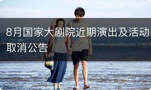 8月国家大剧院近期演出及活动取消公告